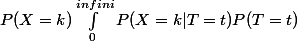 P(X=k) \int_{0}^{infini}{P(X=k|T=t)P(T=t)}